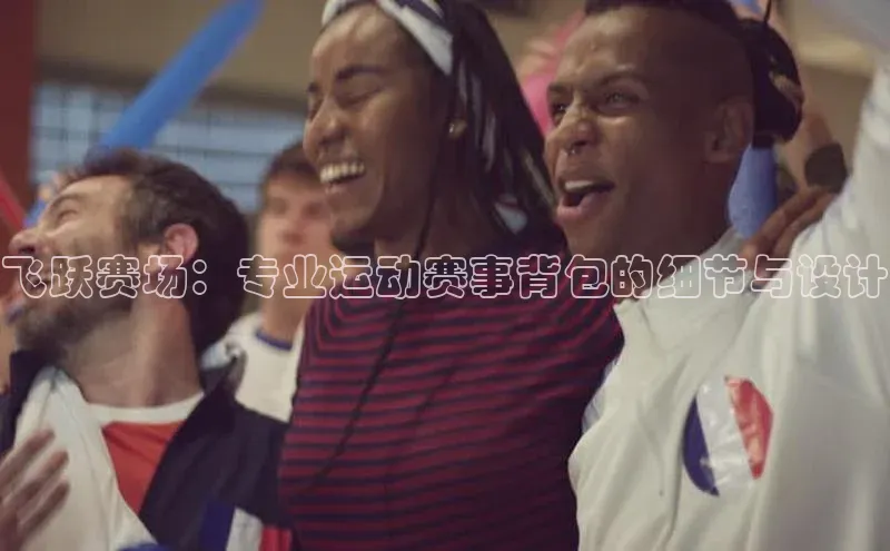 飞跃赛场：专业运动赛事背包的细节与设计