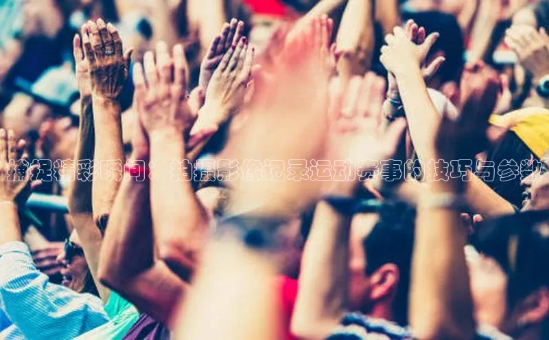 捕捉精彩瞬间：拍摄影像记录运动赛事的技巧与参数