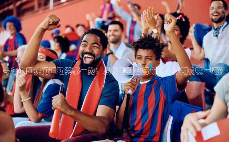 今年中国热门运动赛事一览：从长跑到自行车，你最期待哪一场？