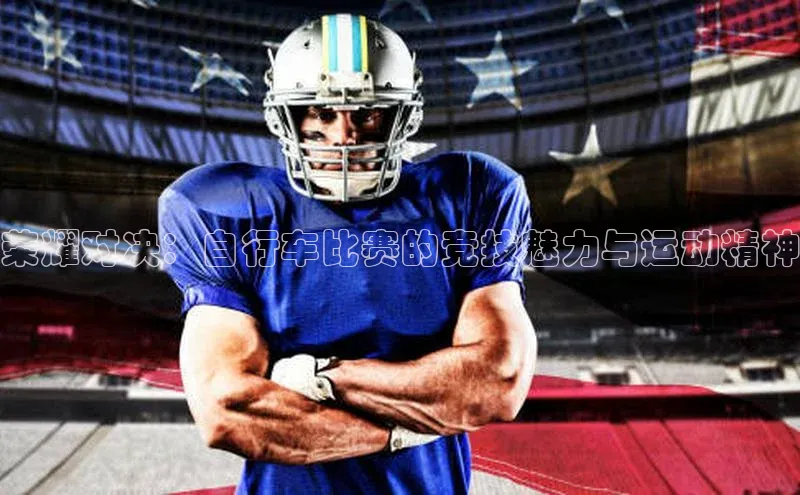 荣耀对决：自行车比赛的竞技魅力与运动精神